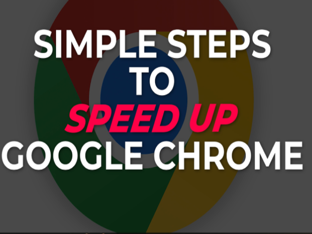 Google Chrome: Simple Steps To Make It Faster